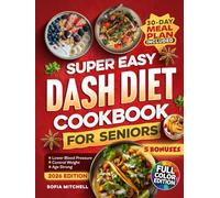Super Easy DASH Diet Cookbook For Seniors: 100 Quick, Budget-Friendly & Delicious Low-Sodium Recipes with a 30-Day Meal Plan to Lower Blood Pressure, Lose Weight, and Enjoy Real Flavor Without Guilt