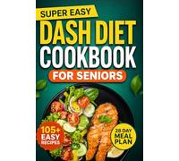 Super Easy Dash Diet Cookbook for Seniors: 105+ Quick, Heart-Healthy Recipes with Simple Ingredients and Balanced Nutrition to Lower Blood Pressure and Boost Energy for Older Adults