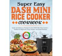 Super Easy DASH Mini Rice Cooker Cookbook: Quick and Delicious Recipes for the DASH Mini Rice Cooker - Perfect for Beginners, Busy People, and Small Kitchens