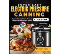 Super Easy Electric Pressure Canning Cookbook: Beginner-Friendly Electric Pressure Canning Recipes for Every Season