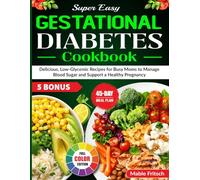Super Easy Gestational Diabetes Cookbook: Delicious, Low-Glycemic Recipes for Busy Moms to Manage Blood Sugar and Support a Healthy Pregnancy