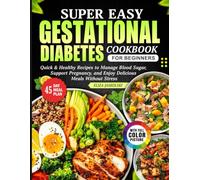 Super Easy Gestational Diabetes Cookbook for Beginners: Quick & Healthy Recipes to Manage Blood Sugar, Support Pregnancy, and Enjoy Delicious Meals Without Stress