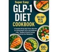 Super Easy GLP-1 Diet Cookbook: A Complete 90-Day High-Protein Meal Plan for Lasting Weight Loss in Just 10 Minutes a Day - Recipes to Control Cravings & Optimize Your Metabolism