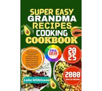 SUPER EASY GRANDMA COOKING RECIPES COOKBOOK: Nourishing and Comforting Family Recipes from Grandma’s Kitchen, Reimagined for the Modern Cook with ... Simple Ingredients, and Minimal Prep Time