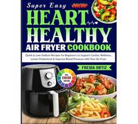Super Easy Heart Healthy Air Fryer Cookbook: Quick & Low-Sodium Recipes for Beginners to Support Cardiac Wellness, Lower Cholesterol & Improve Blood Pressure with Your Air Fryer