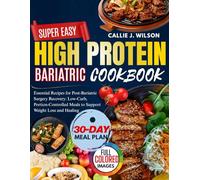 SUPER EASY HIGH PROTEIN BARIATRIC COOKBOOK: Essential Recipes for Post-Bariatric Surgery Recovery: Low-Carb, Portion-Controlled Meals to Support Weight Loss and Healing