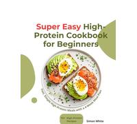 Super Easy High-Protein Cookbook for Beginners: 2026 Edition Diet Cookbook with a 4 Week Meal Plan, Fast Prep, and Simple Meals for People Who Want Real Results