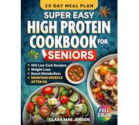 Super Easy High Protein Cookbook for Seniors: 100+ Simple Low-Carb Recipes to Support Weight Loss, Boost Metabolism, Maintain Muscle & Stay Healthy After 60