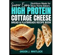 Super Easy High Protein Cottage Cheese Bread & Flatbreads Recipe Book: Nutritious Meals for Busy Home Bakers