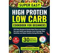 Super Easy High Protein Low Carb Cookbook for Beginners: 100 Easy Recipes & Simple Meal Plans to Support Fat Loss, Build Lean Muscle, Curb Cravings, Stay Satisfied, and Make Healthy Eating Effortless