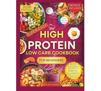 Super Easy High Protein Low Carb Cookbook for Beginners: Quick, Flavorful Recipes to Burn Fat, Build Energy, and Stay Full Every Day