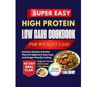 Super Easy High Protein Low Carb Cookbook For Weight Loss: Delicious Recipes and Meal Plans for Beginners, Busy Days, and Budget Friendly Cooking