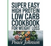 Super Easy High Protein Low Carb Cookbook for Weight Loss: Enjoy Every Mouthful While Torching Fat, Staying Satisfied, and Losing Weight-Thanks to Fast, Protein-Packed, Delicious Meals.