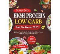 Super Easy High Protein Low Carb Diet Cookbook 2025: Quick and Tasty Recipes for Weight Control, Lean Muscle, and Steady Energy Without the Stress