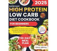 Super Easy High Protein Low Carb Diet Cookbook for Beginners: 150+ Wholesome Recipes to Burn Fat, Build Lean Muscle, and Energize Your Life With a 90-Day Meal Plan for Lasting Results