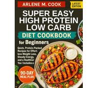 Super Easy High Protein Low Carb Diet Cookbook For Beginners: Quick, Protein-Packed Recipes for Effortless Weight Loss, Steady Energy, and a Healthier You | Includes a 90-Day Meal Plan