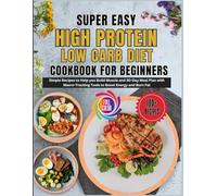 Super Easy High Protein Low Carb Diet Cookbook for Beginners: Simple Recipes to Help you Build Muscle and 30-Day Meal Plan with Macro-Tracking Tools to Boost Energy and Burn Fat