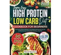 Super Easy High Protein Low Carb Diet Cookbook for Beginners: Time-Saving, Delicious Recipes to Lose Weight, Build Muscles, Burn Fat, and Maintain Long-Lasting Health, Including a Meal Plan