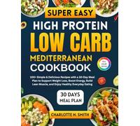 Super Easy High Protein Low Carb Mediterranean Cookbook: 100+ Simple Recipes & a 30-Day Meal Plan for Weight Loss, Lean Muscle, Energy, and Healthy Mediterranean Eating