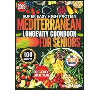 SUPER EASY HIGH PROTEIN MEDITERRANEAN LONGEVITY COOKBOOK FOR SENIORS: 100+ Science-Based Recipes to Maintain Muscle, Boost Energy, Manage Weight & ... Protect Your Brain-With a 60-Day Meal Plan