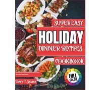 Super Easy Holiday Dinner Recipes Cookbook: Quick Meals for Christmas & New Year Dinner, Festive Sides, Snacks, Desserts & more