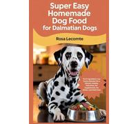 Super Easy Homemade Dog Food For Dalmatian Dogs: The 5 Ingredient, Low Purine Solution for a Vibrant, Healthy Dalmatian, No Supplements, No Stress, Just Real Food