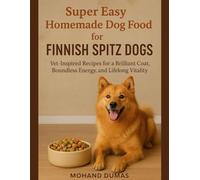 Super Easy Homemade Dog Food For Finnish Spitz Dogs: Vet-Inspired Recipes for a Brilliant Coat, Boundless Energy, and Lifelong Vitality