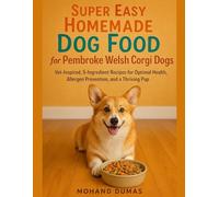 Super Easy Homemade Dog Food For Pembroke Welsh Corgi Dogs: Vet-Inspired, 5-Ingredient Recipes for Optimal Health, Allergen Prevention, and a Thriving Pup