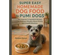 Super Easy Homemade Dog Food For Pumi Dogs: Vet-Inspired, 5-Ingredient Recipes to Eliminate Allergies, Boost Vitality, and Simplify Mealtime