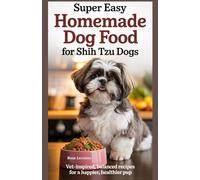 Super Easy Homemade Dog Food For Shih Tzu Dogs: Vet-Inspired, Balanced Recipes for a Happier, Healthier Pup