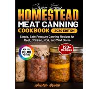 Super Easy Homestead Meat Canning Cookbook: Simple, Safe Pressure-Canning Recipes for Beef, Chicken, Pork, and Wild Game