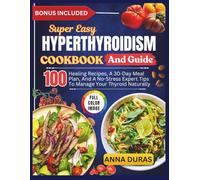 SUPER EASY HYPERTHYROIDISM COOKBOOK AND GUIDE: 100 Healing Recipes, A 30-Day Meal Plan, And A No-Stress Expert Tips To Manage Your Thyroid Naturally
