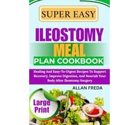SUPER EASY ILEOSTOMY MEAL PLAN COOKBOOK: Healing And Easy-To-Digest Recipes To Support Recovery, Improve Digestion, And Nourish Your Body After Ileostomy Surgery