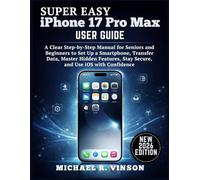 Super Easy iPhone 17 Pro Max User Guide: A Clear Step-by-Step Manual for Seniors and Beginners to Set Up a Smartphone, Transfer Data, Master Hidden Features, Stay Secure, and Use iOS with Confidence.