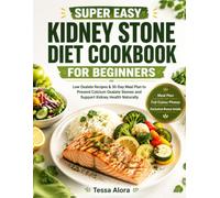 Super Easy Kidney Stone Diet Cookbook for Beginners: Low Oxalate Recipes & 30-Day Meal Plan to Prevent Calcium Oxalate Stones and Support Kidney Health Naturally