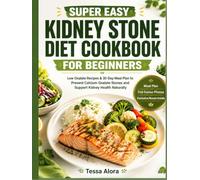 Super Easy Kidney Stone Diet Cookbook for Beginners: Low Oxalate Recipes & 30-Day Meal Plan to Prevent Calcium Oxalate Stones and Support Kidney Health Naturally