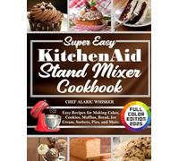 Super Easy KitchenAid Stand Mixer Cookbook: Easy Recipes for Making Cakes, Cookies, Muffins, Bread, Ice Cream, Sorbets, Pies, and More.