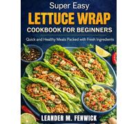 SUPER EASY LETTUCE WRAP COOKBOOK FOR BEGINNERS: Quick and Healthy Meals Packed with Fresh Ingredients