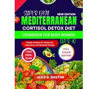SUPER EASY MEDITERRANEAN CORTISOL DETOX DIET COOKBOOK FOR BUSY WOMEN OVER 40: Simple Recipes for Balanced Hormones and Boosted Energy