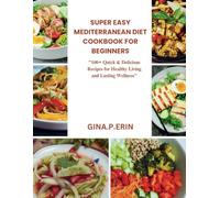 SUPER EASY MEDITERRANEAN DIET COOKBOOK FOR BEGINNERS: "100+ Quick & Delicious Recipes for Healthy Living and Lasting Wellness"