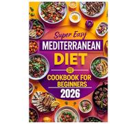 Super Easy Mediterranean Diet Cookbook for Beginners: 2000+ Days of Fresh Recipes, Effortless Meal Plans & Kitchen Secrets for Beginners