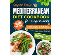 Super Easy Mediterranean Diet Cookbook for Beginners: 365 Simple & Delicious Recipes with Everyday Ingredients, 30-Day Meal Plan, Weekly Shopping Lists & Heart-Healthy Living Tips 2025
