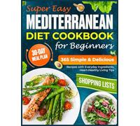 Super Easy Mediterranean Diet Cookbook for Beginners: 365 Simple & Delicious Recipes with Everyday Ingredients, 30-Day Meal Plan, Weekly Shopping Lists & Heart-Healthy Living Tips