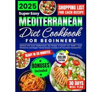 Super Easy Mediterranean Diet Cookbook for Beginners: Healthy 20-Minute Meals, Weekly Grocery Lists, And A 30-Day Meal Plan To Help You Lose Weight Naturally And Feel Your Best Every Day!