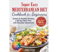 Super Easy Mediterranean Diet Cookbook for Beginners: Simple, Healthy Recipes with a 30-Day Meal Plan and Everyday Ingredients