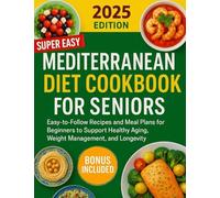 Super Easy Mediterranean Diet Cookbook For Seniors: Easy-to-Follow Recipes and Meal Plans for Beginners to Support Healthy Aging, Weight Management, and Longevity.