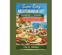 Super Easy Mediterranean Diet Cookbook For Seniors: Simple, Delicious, and Nutritious Meals to Boost Health and Vitality Every Day