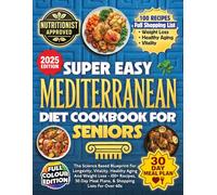 Super Easy Mediterranean Diet Cookbook For Seniors: The Science Based Blueprint For Longevity, Vitality, Healthy Aging And Weight Loss - 100+ Recipes, 30 Day Meal Plans, & Shopping Lists For Over 60s