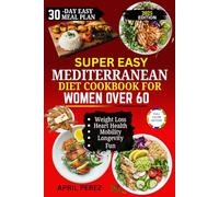 Super Easy Mediterranean Diet Cookbook for Women Over 60: Ageless Eating: Delicious Meals for Heart Health, Vitality & Longevity