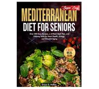 Super Easy Mediterranean Diet for Seniors: Over 300 Easy Recipes, a 4-Week Meal Plan, and Lifelong Tools for Heart Health, Energy, and Graceful Aging